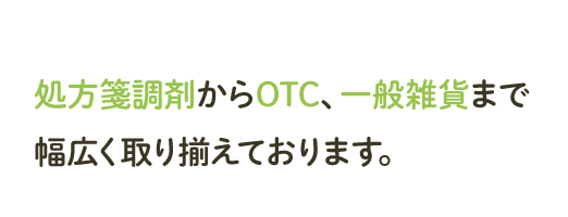 処方箋調剤からOTC、一般雑貨まで幅広く取り揃えております。